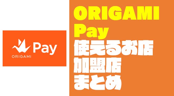 【まとめ】ORIGAMI Pay（オリガミペイ）の使えるお店・加盟店