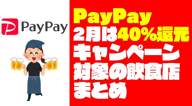 【2月は40％還元♪】PayPayキャンペーン対象の飲食店と注意点まとめ