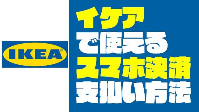 『IKEA｜イケア』で使えるスマホ決済と支払い方法まとめ【2019年5月】