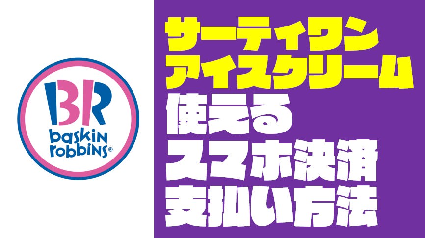 『31アイスクリーム｜サーティワン』で使えるスマホ決済と支払い方法・キャンペーン【2019年6月版】