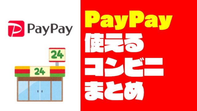 【2019年最新】PayPay（ペイペイ）が使えるコンビニと支払い方法まとめ